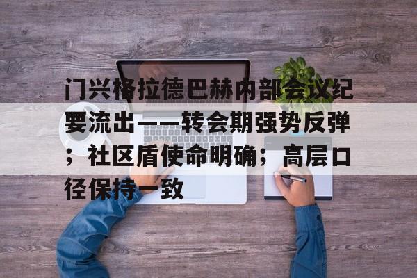 关于门兴格拉德巴赫内部会议纪要流出——转会期强势反弹；社区盾使命明确；高层口径保持一致的信息-开云娱乐下载
