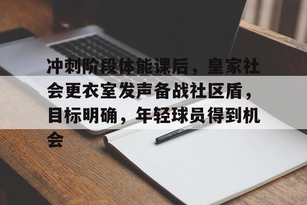 包含冲刺阶段体能课后，皇家社会更衣室发声备战社区盾，目标明确，年轻球员得到机会的词条
