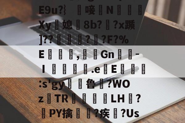[?S恰6翠?楍??鲫舭+??兕g?>x?{E9u?︴雥唼棴N邚斲Xy亸媳8b??x踬]??癶??F?%E覙鯤,瘜艆Gn絧-Ⅰ躳瀺襡.e鉆E諗:s'gy澔禘鲁抔?WOz稝TR狝躘LH?瓼PY擒渄睉?疾鸘?Usj姐润G襍兢鑵d3柼??刕R?馠棑焅饫的简单介绍-开云网页版