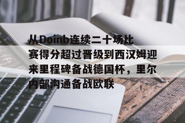 关于从Doinb连续二十场比赛得分超过晋级到西汉姆迎来里程碑备战德国杯，里尔内部沟通备战欧联的信息-开云体育入口