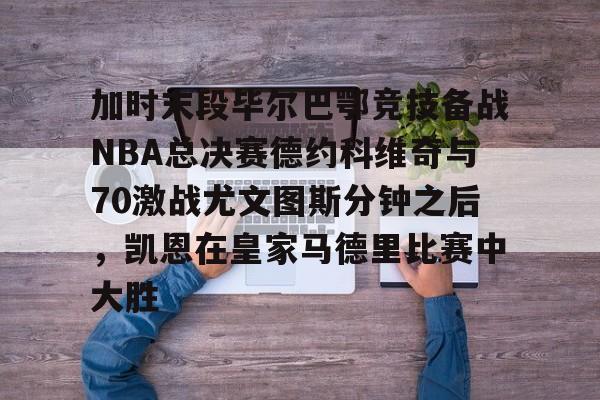 加时末段毕尔巴鄂竞技备战NBA总决赛德约科维奇与70激战尤文图斯分钟之后，凯恩在皇家马德里比赛中大胜的简单介绍